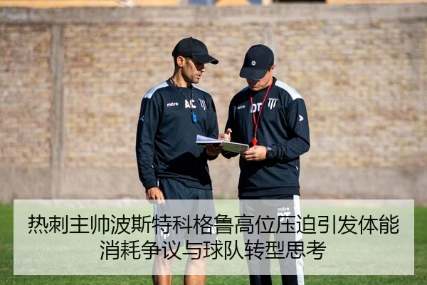 热刺主帅波斯特科格鲁高位压迫引发体能消耗争议与球队转型思考